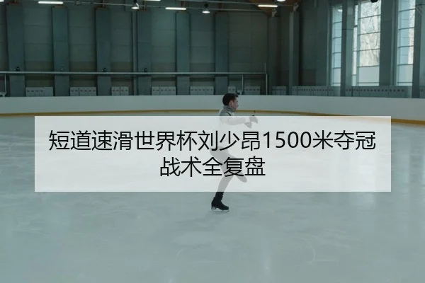 短道速滑世界杯刘少昂1500米夺冠战术全复盘