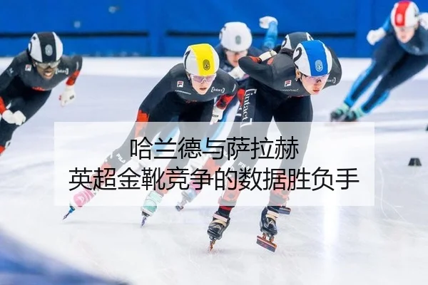 哈兰德与萨拉赫 英超金靴竞争的数据胜负手