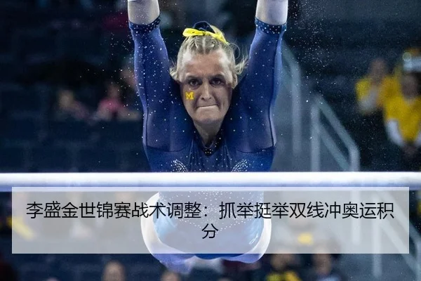李盛金世锦赛战术调整：抓举挺举双线冲奥运积分