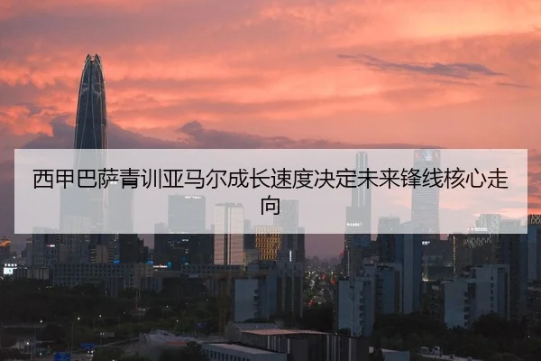 西甲巴萨青训亚马尔成长速度决定未来锋线核心走向