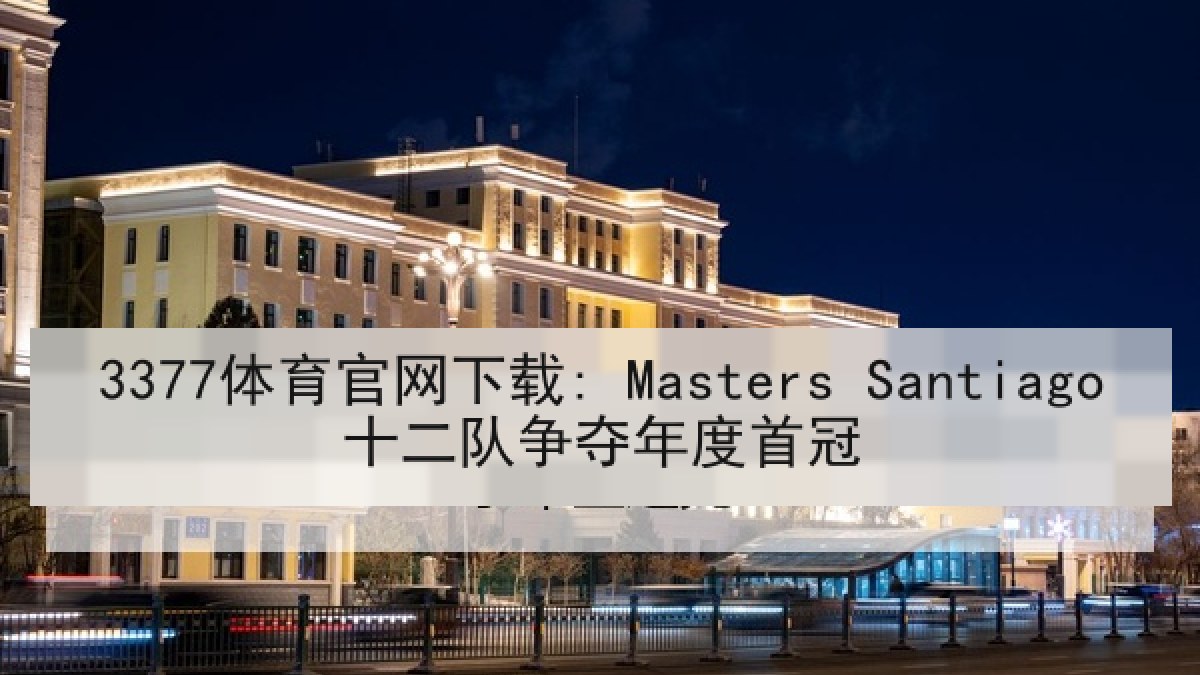 3377体育官网下载: Masters Santiago十二队争夺年度首冠