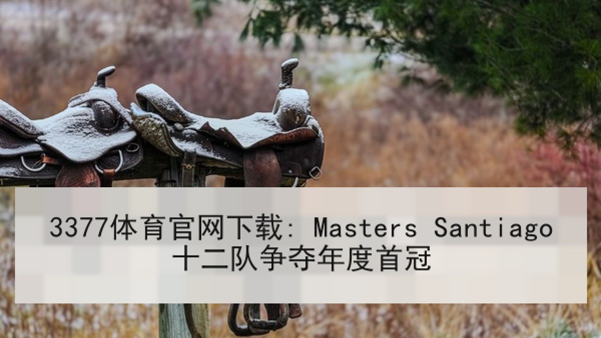 3377体育官网下载: Masters Santiago十二队争夺年度首冠
