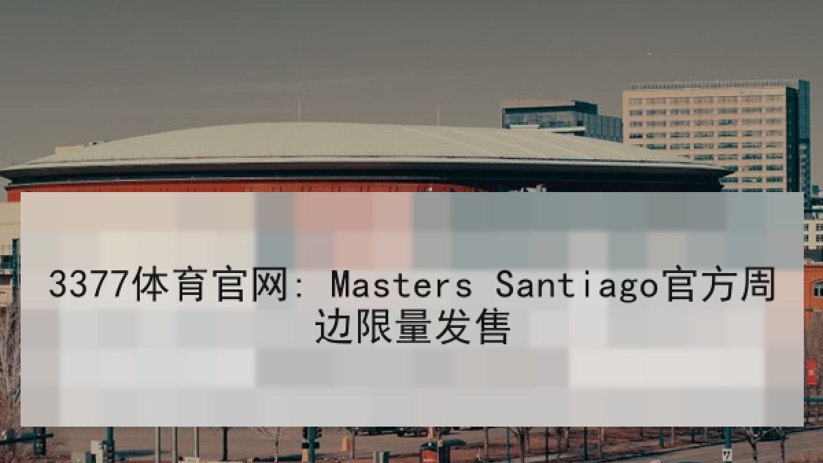 3377体育官网: Masters Santiago官方周边限量发售