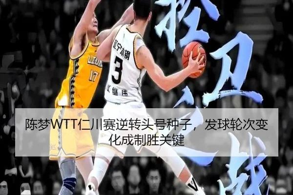 陈梦WTT仁川赛逆转头号种子，发球轮次变化成制胜关键