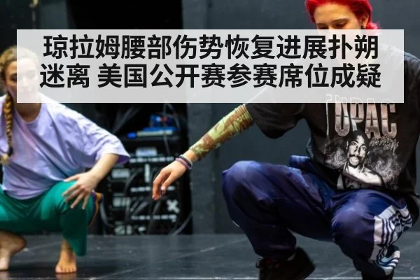 琼拉姆腰部伤势恢复进展扑朔迷离 美国公开赛参赛席位成疑