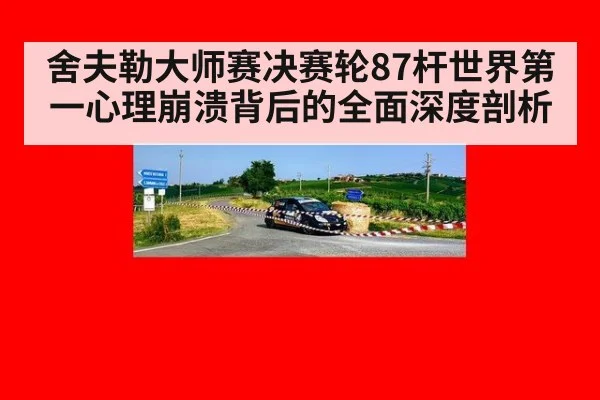 舍夫勒大师赛决赛轮87杆世界第一心理崩溃背后的全面深度剖析