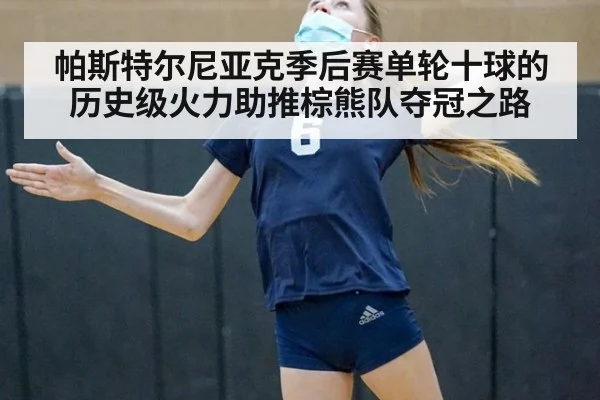 帕斯特尔尼亚克季后赛单轮十球的历史级火力助推棕熊队夺冠之路