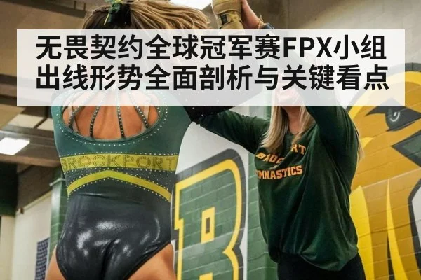无畏契约全球冠军赛FPX小组出线形势全面剖析与关键看点