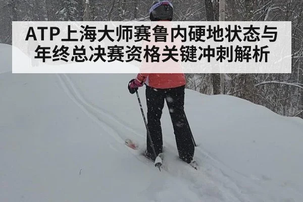 ATP上海大师赛鲁内硬地状态与年终总决赛资格关键冲刺解析