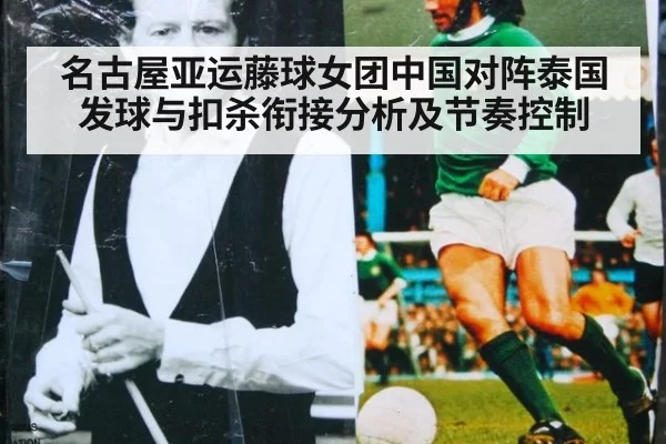 名古屋亚运藤球女团中国对阵泰国发球与扣杀衔接分析及节奏控制